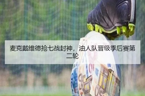麦克戴维德抢七战封神，油人队晋级季后赛第二轮
