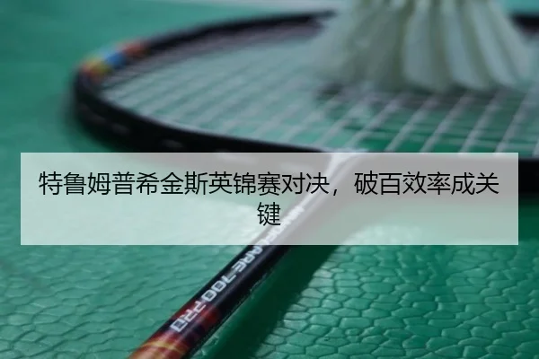特鲁姆普希金斯英锦赛对决，破百效率成关键