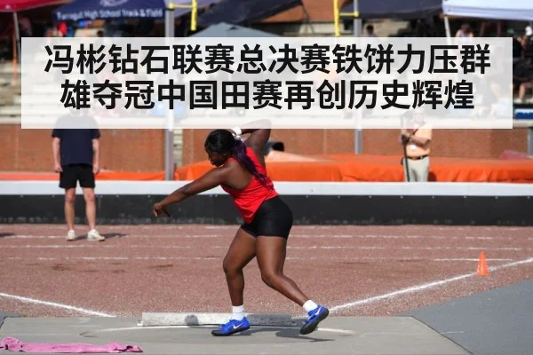 冯彬钻石联赛总决赛铁饼力压群雄夺冠中国田赛再创历史辉煌