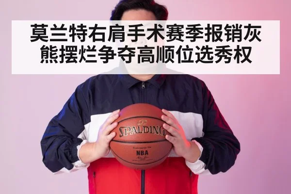 莫兰特右肩手术赛季报销灰熊摆烂争夺高顺位选秀权