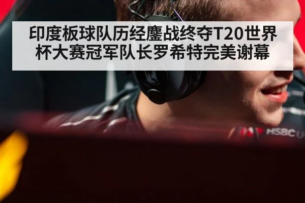 印度板球队历经鏖战终夺T20世界杯大赛冠军队长罗希特完美谢幕