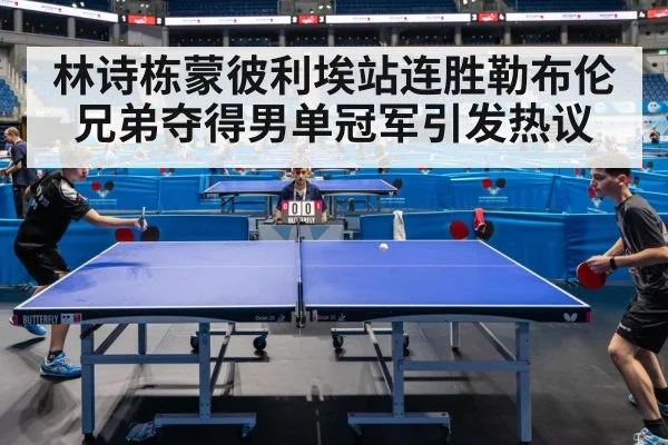 林诗栋蒙彼利埃站连胜勒布伦兄弟夺得男单冠军引发热议